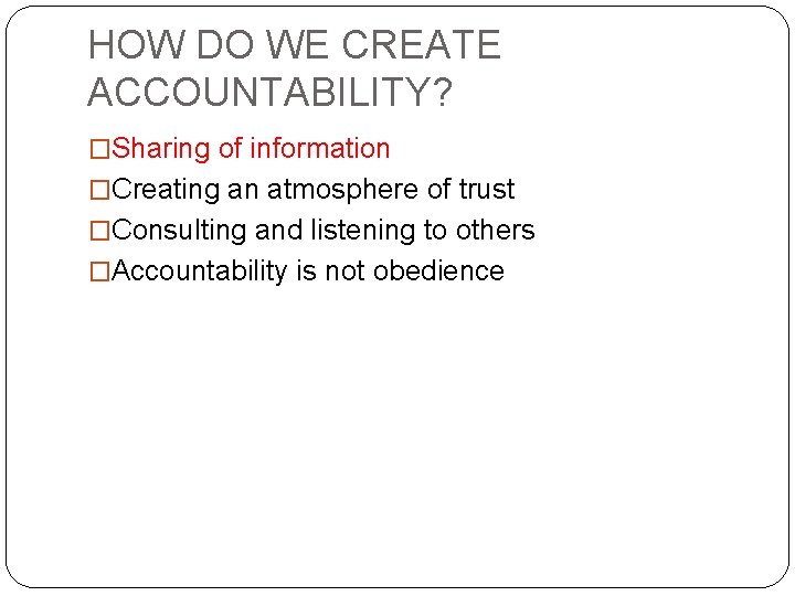 HOW DO WE CREATE ACCOUNTABILITY? �Sharing of information �Creating an atmosphere of trust �Consulting