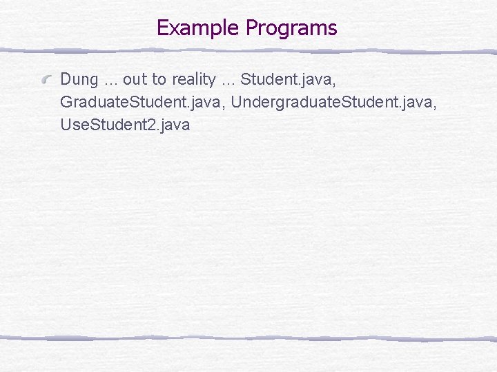 Example Programs Dung … out to reality … Student. java, Graduate. Student. java, Undergraduate.