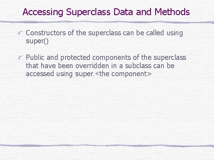 Accessing Superclass Data and Methods Constructors of the superclass can be called using super()