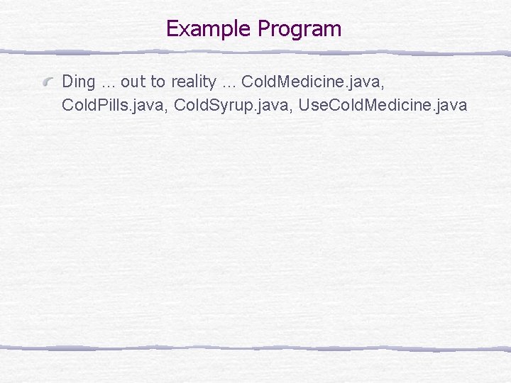 Example Program Ding … out to reality … Cold. Medicine. java, Cold. Pills. java,