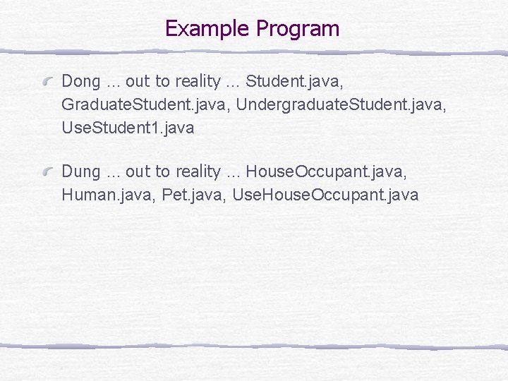 Example Program Dong … out to reality … Student. java, Graduate. Student. java, Undergraduate.