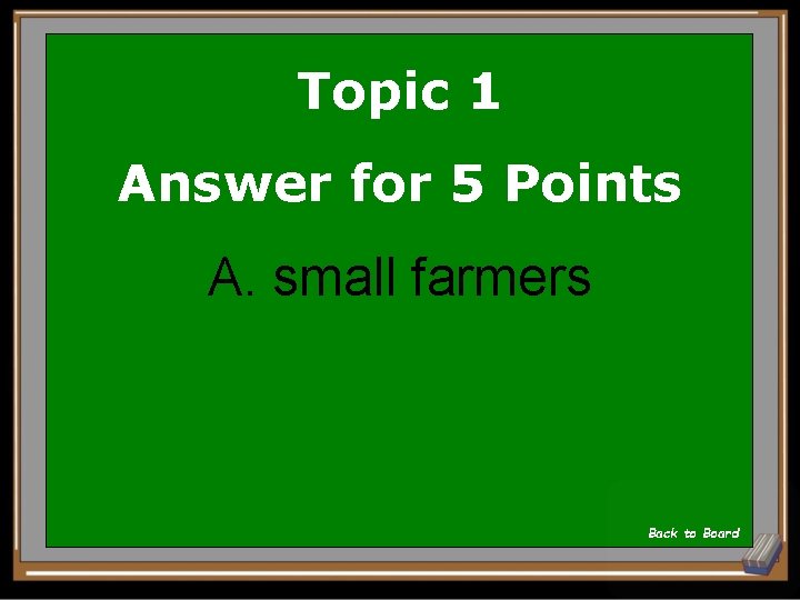 Topic 1 Answer for 5 Points A. small farmers Back to Board 