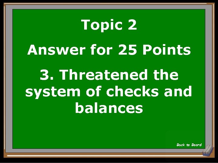 Topic 2 Answer for 25 Points 3. Threatened the system of checks and balances