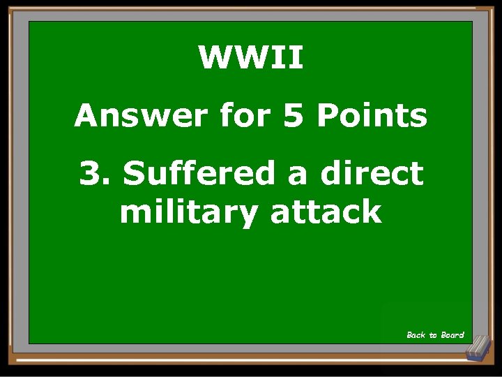 WWII Answer for 5 Points 3. Suffered a direct military attack Back to Board