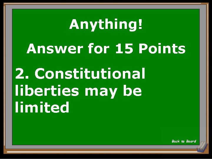 Anything! Answer for 15 Points 2. Constitutional liberties may be limited Back to Board