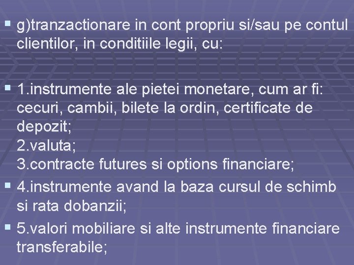 § g)tranzactionare in cont propriu si/sau pe contul clientilor, in conditiile legii, cu: §