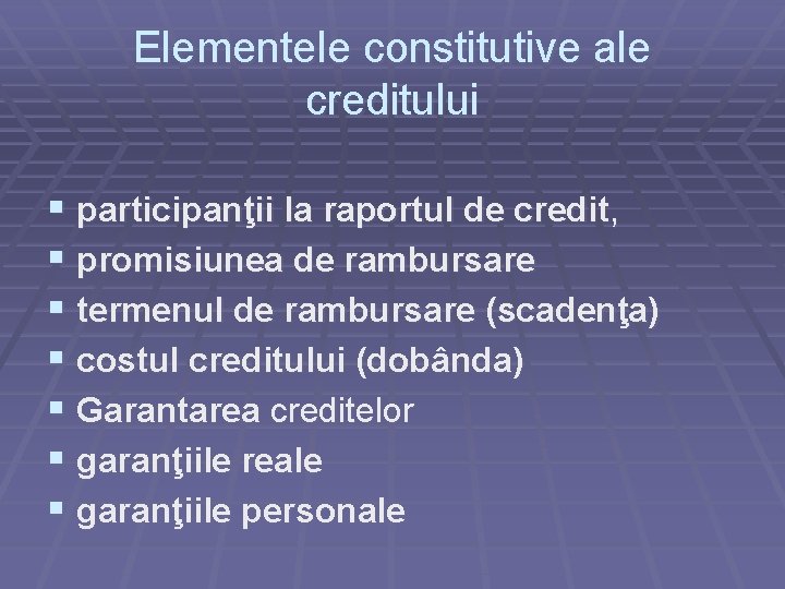 Elementele constitutive ale creditului § participanţii la raportul de credit, § promisiunea de rambursare