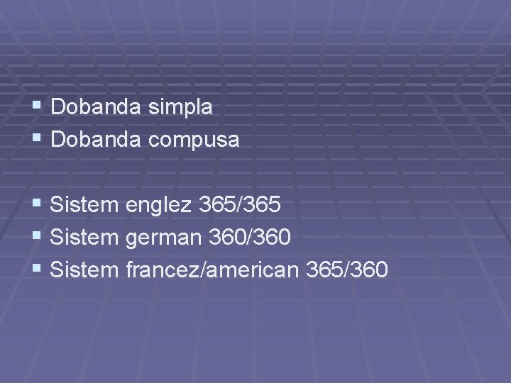 § Dobanda simpla § Dobanda compusa § Sistem englez 365/365 § Sistem german 360/360