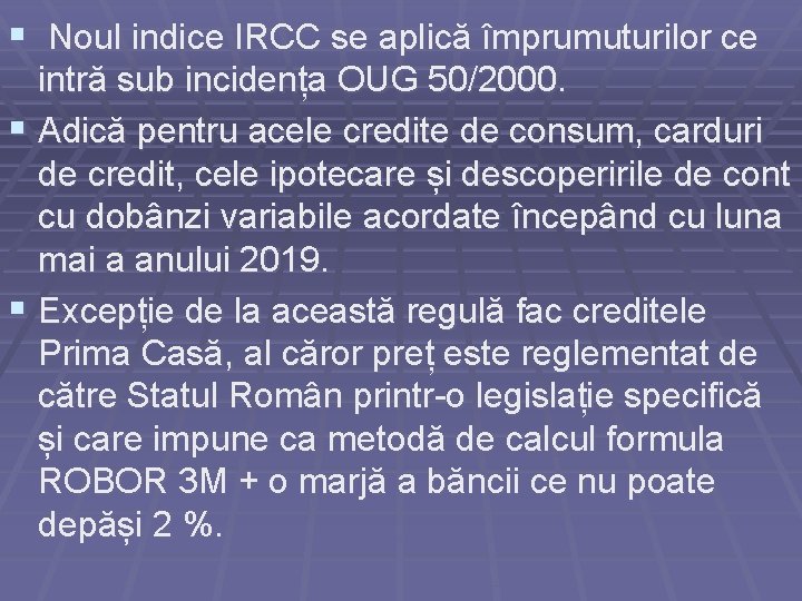 § Noul indice IRCC se aplică împrumuturilor ce intră sub incidența OUG 50/2000. §