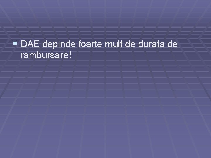 § DAE depinde foarte mult de durata de rambursare! 