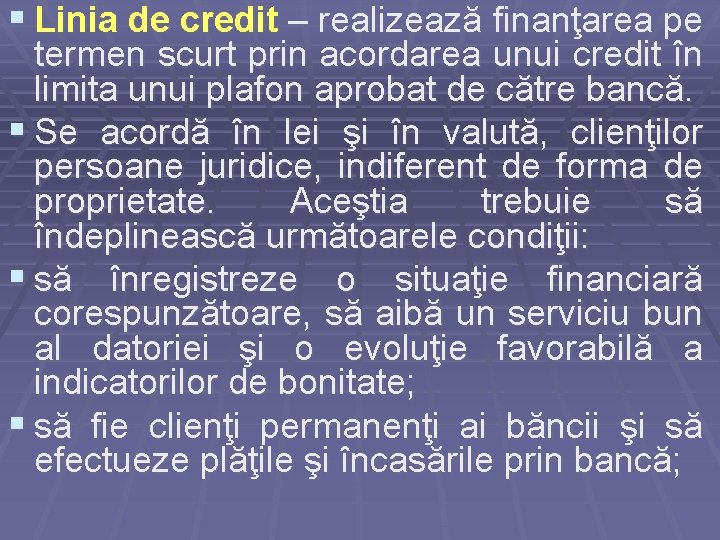 § Linia de credit – realizează finanţarea pe termen scurt prin acordarea unui credit