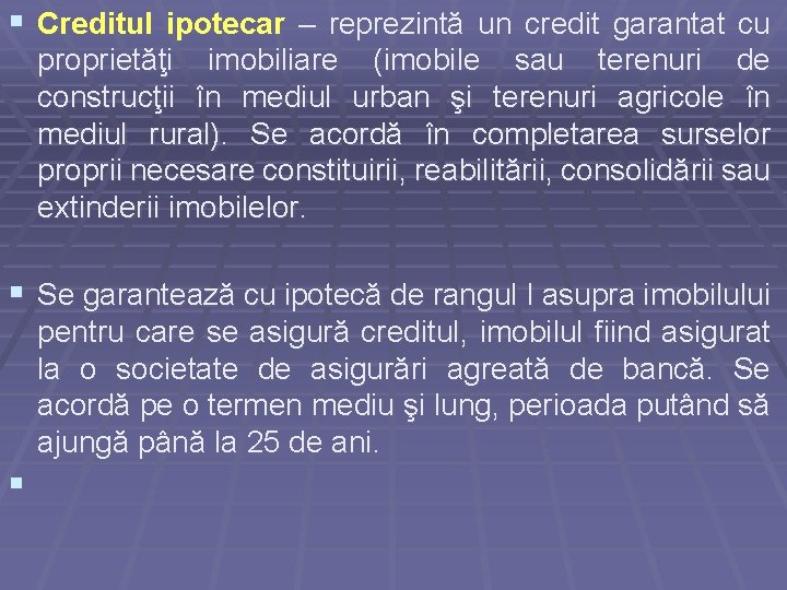 § Creditul ipotecar – reprezintă un credit garantat cu proprietăţi imobiliare (imobile sau terenuri