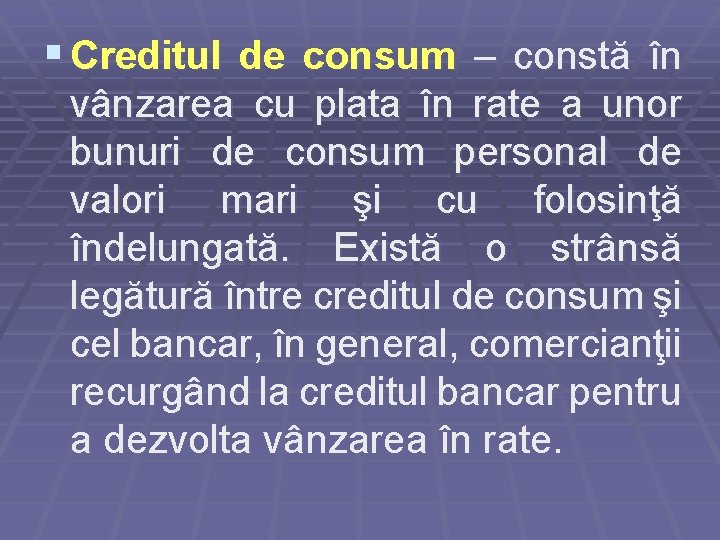 § Creditul de consum – constă în vânzarea cu plata în rate a unor