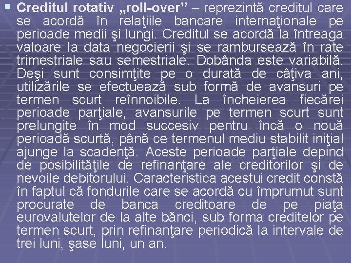 § Creditul rotativ „roll-over” – reprezintă creditul care se acordă în relaţiile bancare internaţionale