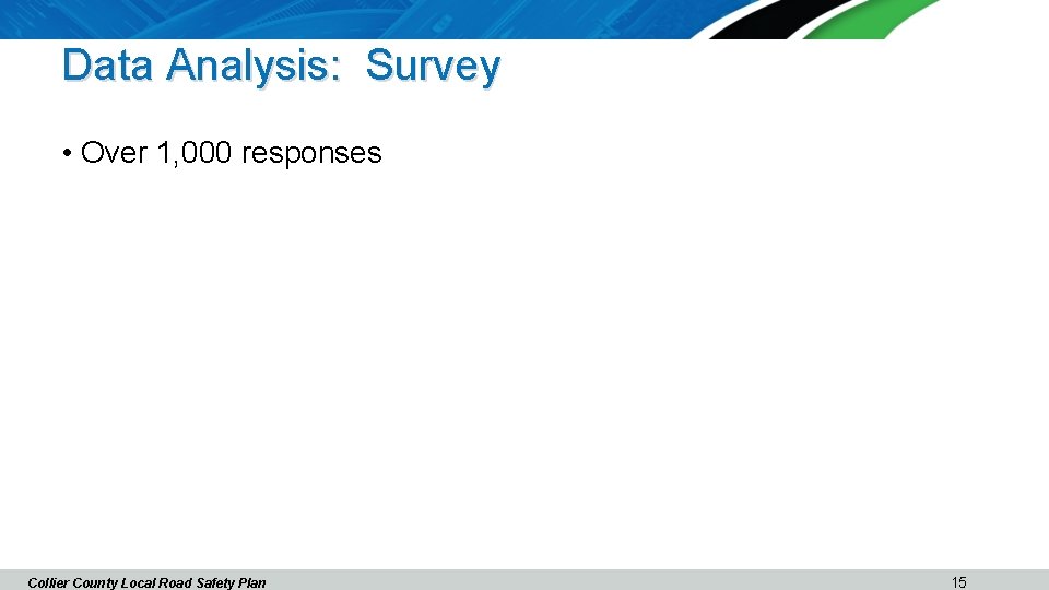 Data Analysis: Survey • Over 1, 000 responses Collier County Local Road Safety Plan