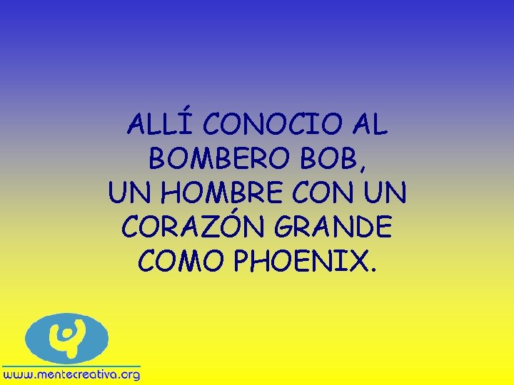 ALLÍ CONOCIO AL BOMBERO BOB, UN HOMBRE CON UN CORAZÓN GRANDE COMO PHOENIX. 