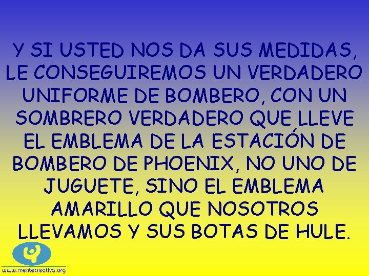 Y SI USTED NOS DA SUS MEDIDAS, LE CONSEGUIREMOS UN VERDADERO UNIFORME DE BOMBERO,