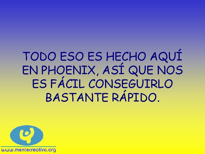 TODO ES HECHO AQUÍ EN PHOENIX, ASÍ QUE NOS ES FÁCIL CONSEGUIRLO BASTANTE RÁPIDO.