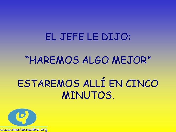 EL JEFE LE DIJO: “HAREMOS ALGO MEJOR” ESTAREMOS ALLÍ EN CINCO MINUTOS. 