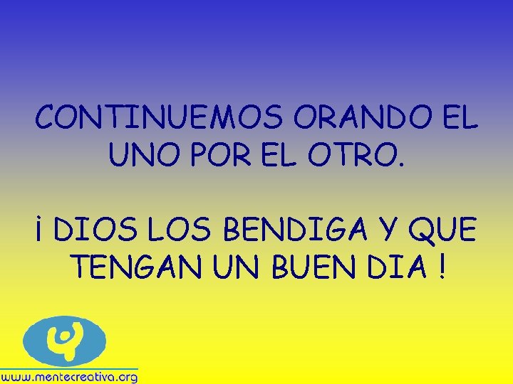 CONTINUEMOS ORANDO EL UNO POR EL OTRO. ¡ DIOS LOS BENDIGA Y QUE TENGAN