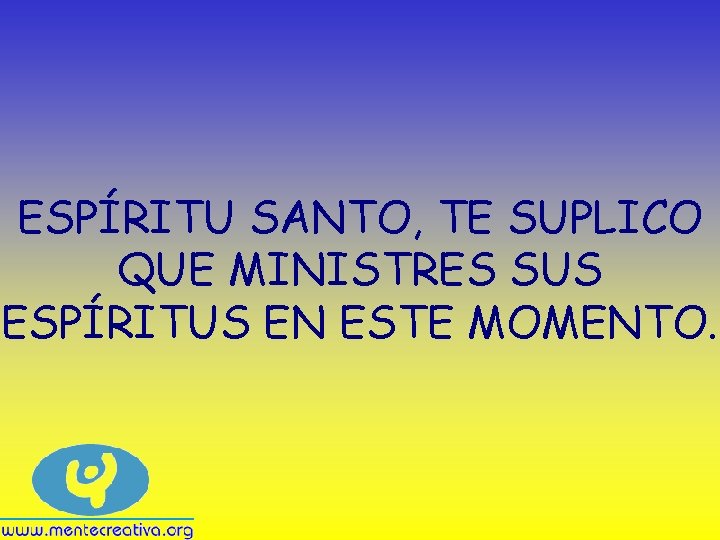 ESPÍRITU SANTO, TE SUPLICO QUE MINISTRES SUS ESPÍRITUS EN ESTE MOMENTO. 