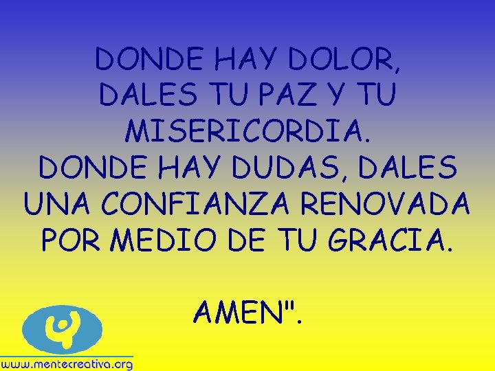 DONDE HAY DOLOR, DALES TU PAZ Y TU MISERICORDIA. DONDE HAY DUDAS, DALES UNA