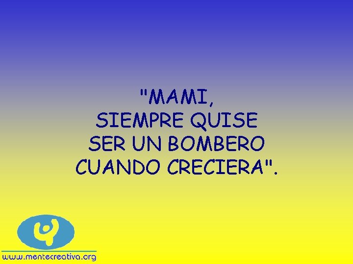 "MAMI, SIEMPRE QUISE SER UN BOMBERO CUANDO CRECIERA". 