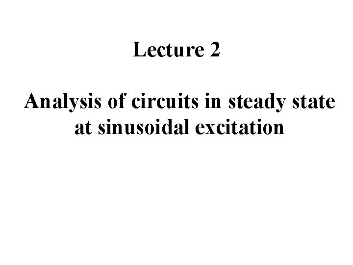 Lecture 2 Analysis of circuits in steady state at sinusoidal excitation 