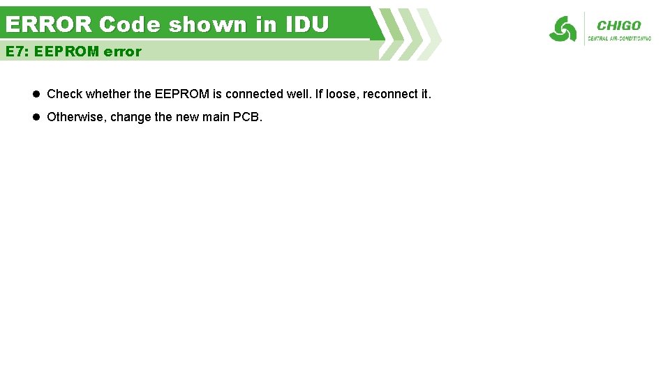 ERROR Code shown in IDU E 7: EEPROM error l Check whether the EEPROM