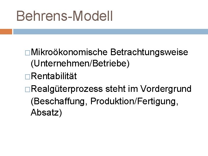 Behrens-Modell �Mikroökonomische Betrachtungsweise (Unternehmen/Betriebe) �Rentabilität �Realgüterprozess steht im Vordergrund (Beschaffung, Produktion/Fertigung, Absatz) 