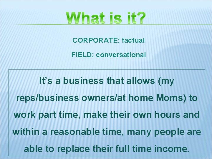 CORPORATE: factual FIELD: conversational It’s a business that allows (my reps/business owners/at home Moms)