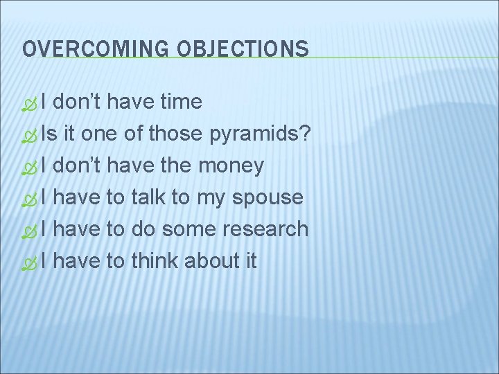 OVERCOMING OBJECTIONS I don’t have time Is it one of those pyramids? I don’t