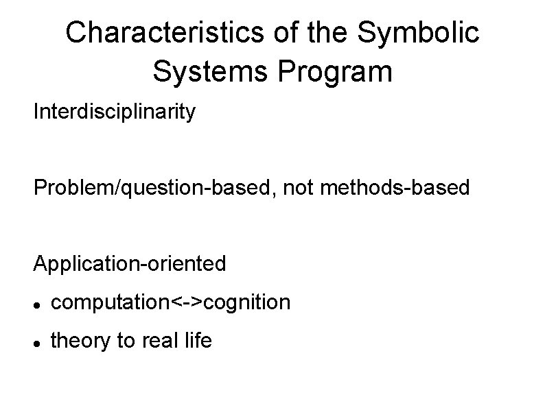 Characteristics of the Symbolic Systems Program Interdisciplinarity Problem/question-based, not methods-based Application-oriented computation<->cognition theory to