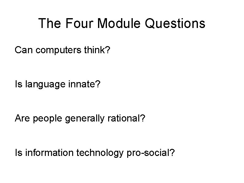 The Four Module Questions Can computers think? Is language innate? Are people generally rational?