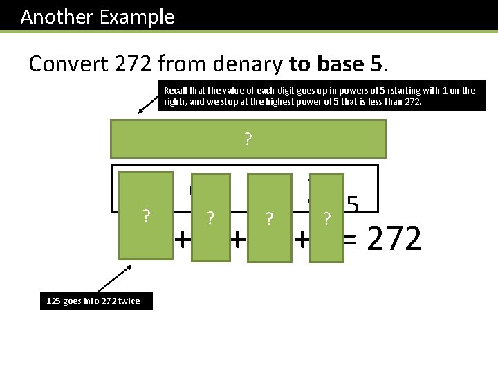 Another Example Convert 272 from denary to base 5. Recall that the value of