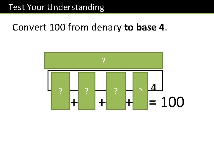 Test Your Understanding Convert 100 from denary to base 4. ? 64 16 4