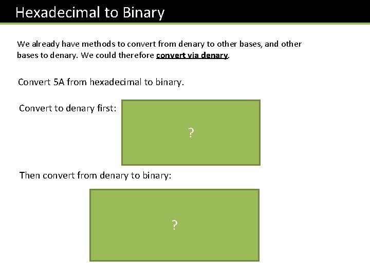 Hexadecimal to Binary We already have methods to convert from denary to other bases,