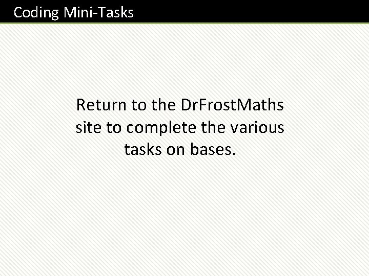 Coding Mini-Tasks Return to the Dr. Frost. Maths site to complete the various tasks Coding Mini-Tasks Return to the Dr. Frost. Maths site to complete the various tasks