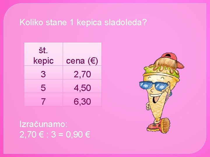 Koliko stane 1 kepica sladoleda? št. kepic cena (€) 3 2, 70 5 4,