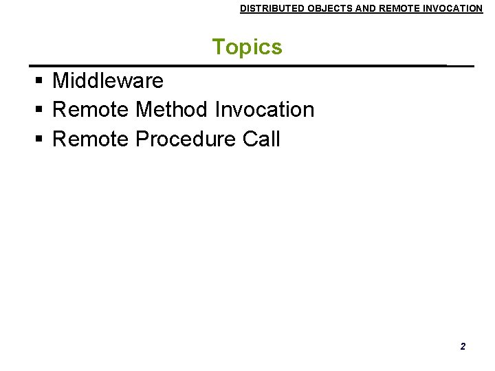 DISTRIBUTED OBJECTS AND REMOTE INVOCATION Topics Middleware Remote Method Invocation Remote Procedure Call 2 DISTRIBUTED OBJECTS AND REMOTE INVOCATION Topics Middleware Remote Method Invocation Remote Procedure Call 2