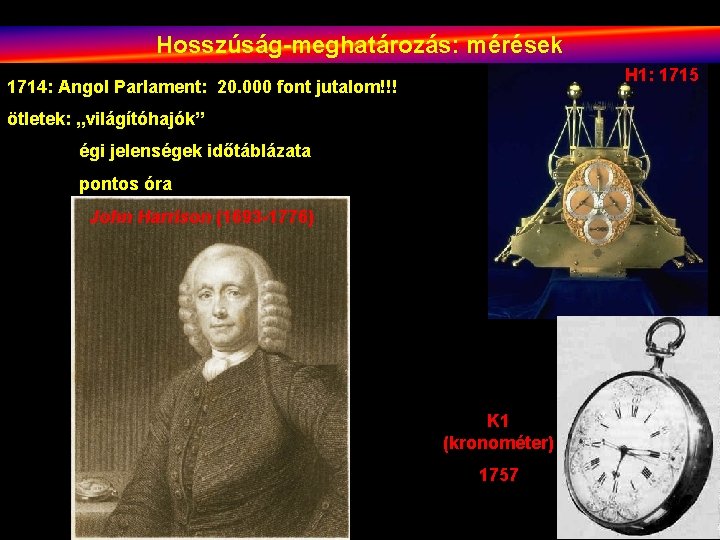 Hosszúság-meghatározás: mérések H 1: 1715 1714: Angol Parlament: 20. 000 font jutalom!!! ötletek: „világítóhajók”