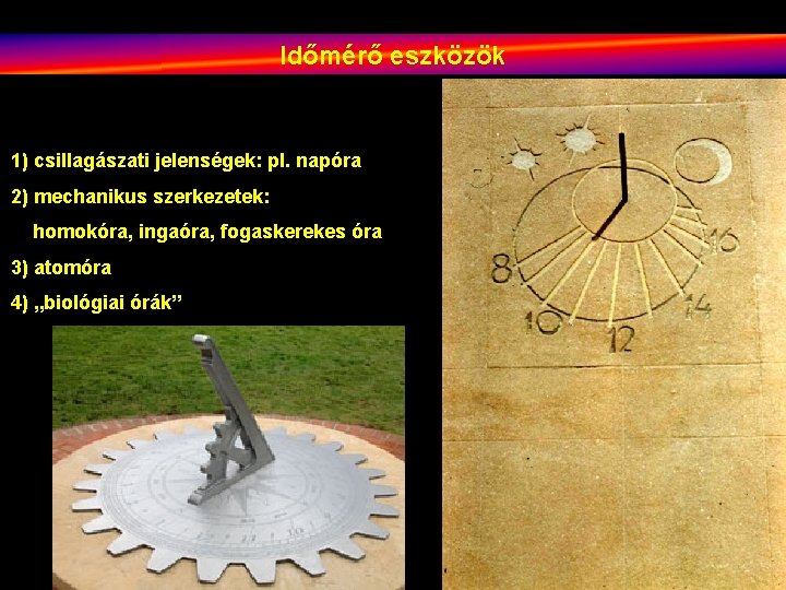Időmérő eszközök 1) csillagászati jelenségek: pl. napóra 2) mechanikus szerkezetek: homokóra, ingaóra, fogaskerekes óra