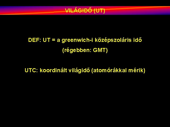 VILÁGIDŐ (UT) DEF: UT = a greenwich-i középszoláris idő (régebben: GMT) UTC: koordinált világidő