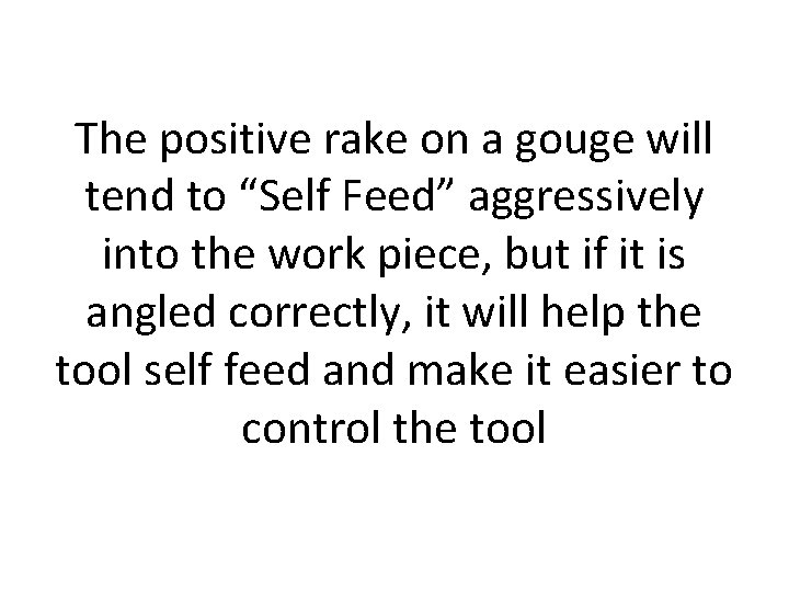 The positive rake on a gouge will tend to “Self Feed” aggressively into the