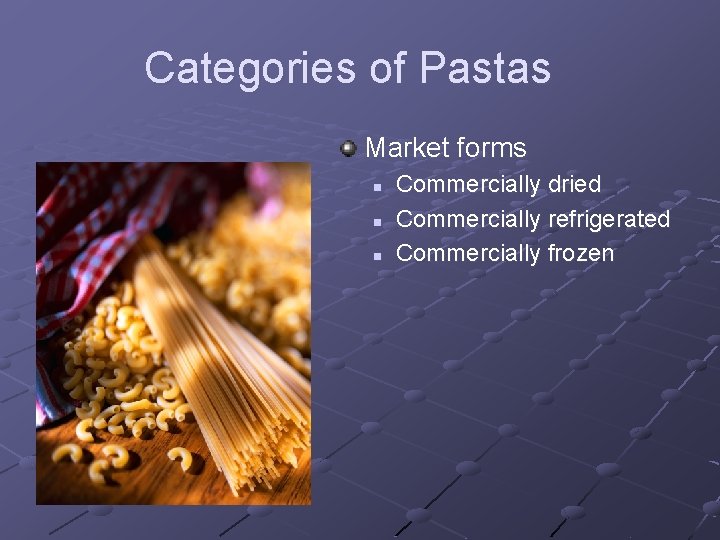 Categories of Pastas Market forms n n n Commercially dried Commercially refrigerated Commercially frozen