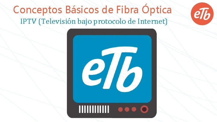 Conceptos Básicos de Fibra Óptica IPTV (Televisión bajo protocolo de Internet) 