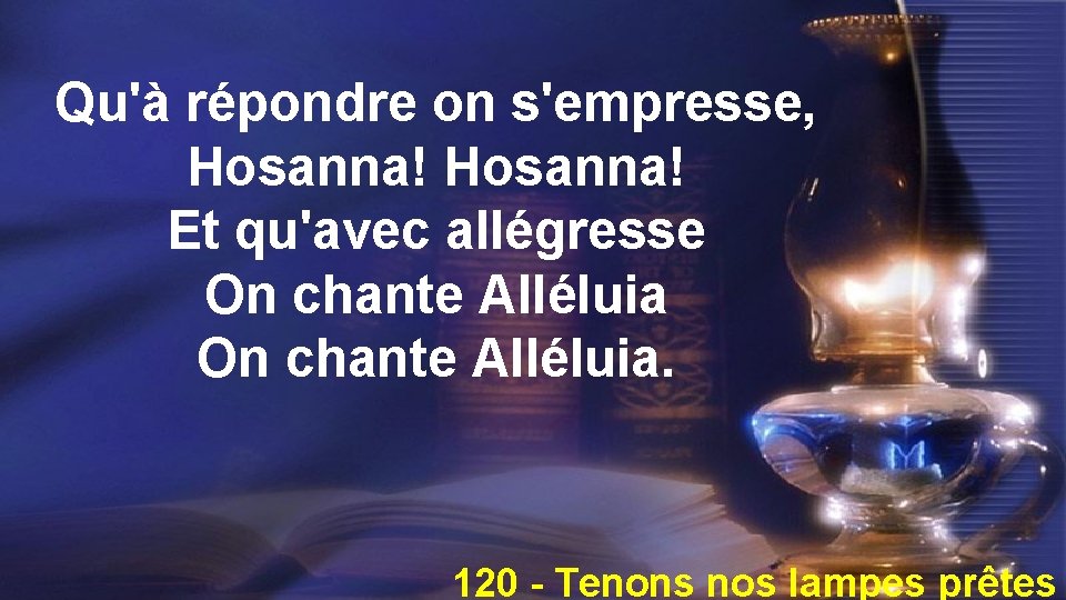 Qu'à répondre on s'empresse, Hosanna! Et qu'avec allégresse On chante Alléluia. 120 - Tenons