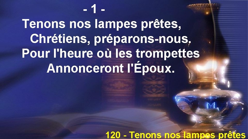 -1 Tenons nos lampes prêtes, Chrétiens, préparons-nous. Pour l'heure où les trompettes Annonceront l'Époux.