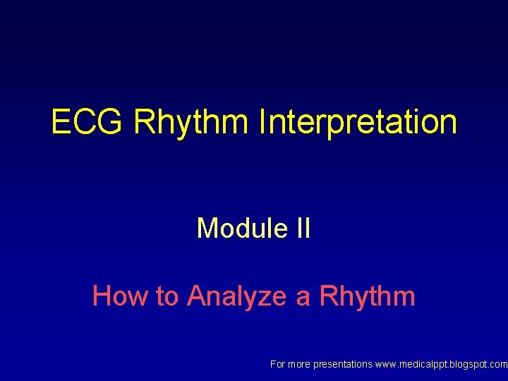 ECG Rhythm Interpretation Module II How to Analyze a Rhythm For more presentations www. ECG Rhythm Interpretation Module II How to Analyze a Rhythm For more presentations www.