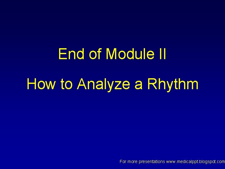 End of Module II How to Analyze a Rhythm For more presentations www. medicalppt. End of Module II How to Analyze a Rhythm For more presentations www. medicalppt.